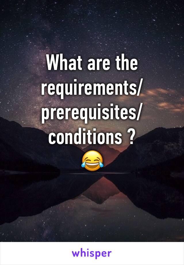 What are the requirements/prerequisites/conditions ?
😂