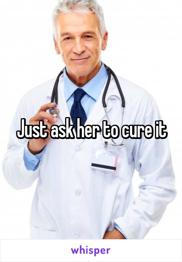 Just ask her to cure it