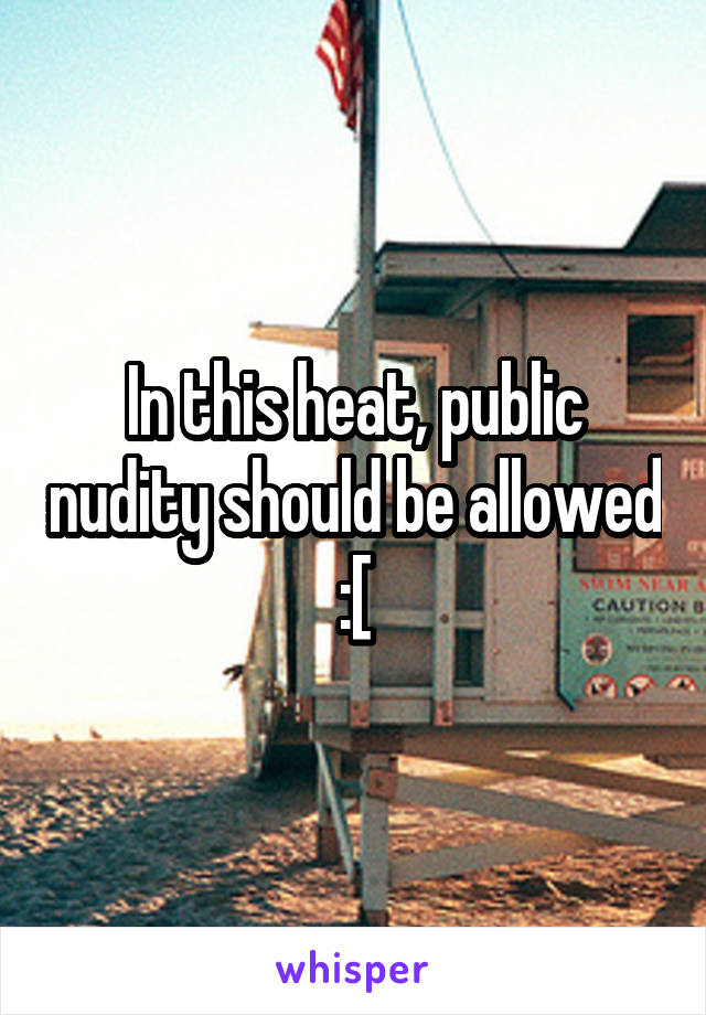 In this heat, public nudity should be allowed :[