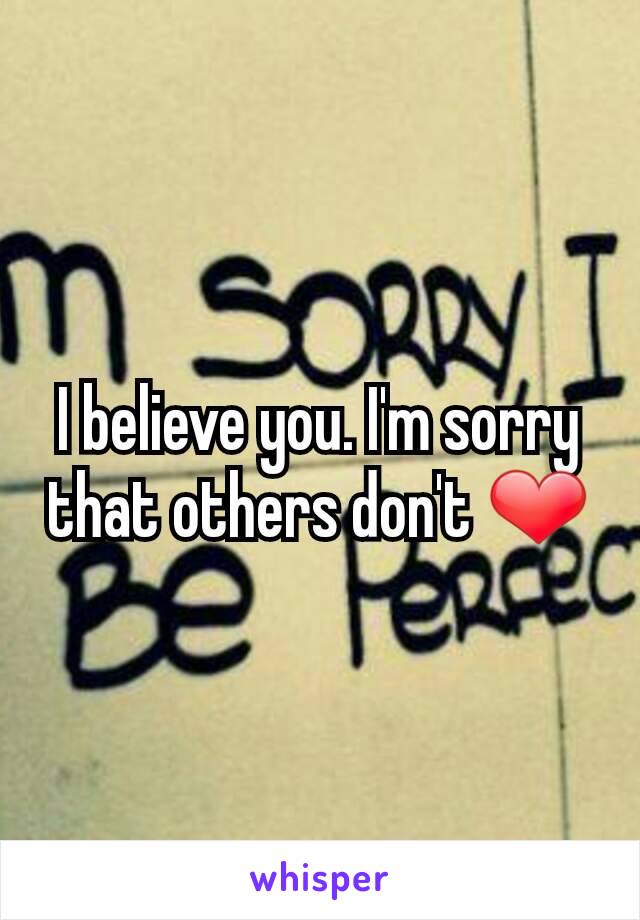 I believe you. I'm sorry that others don't ❤