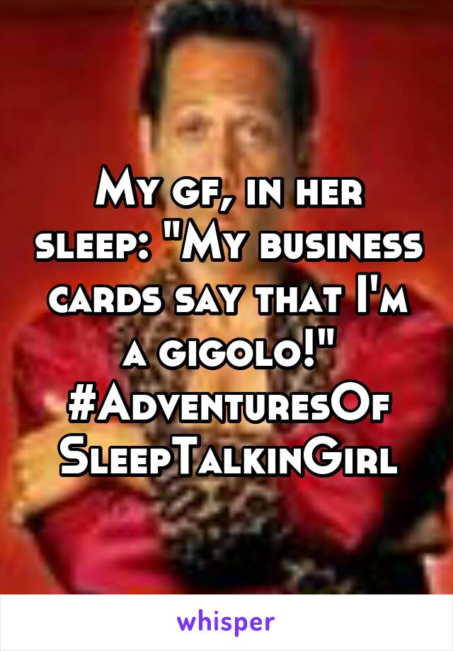 My gf, in her sleep: "My business cards say that I'm a gigolo!"
#AdventuresOf
SleepTalkinGirl