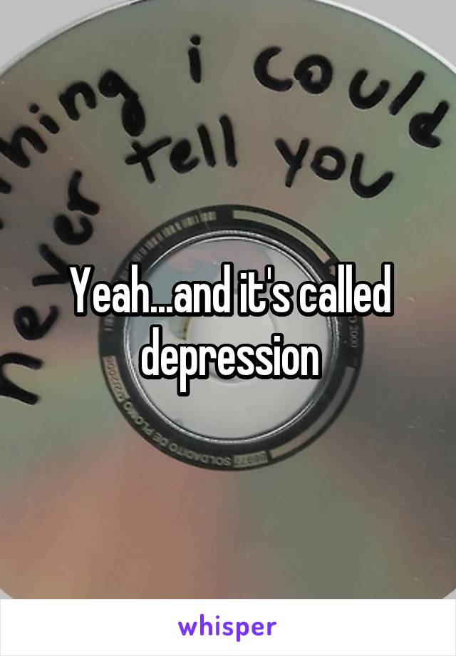 Yeah...and it's called depression