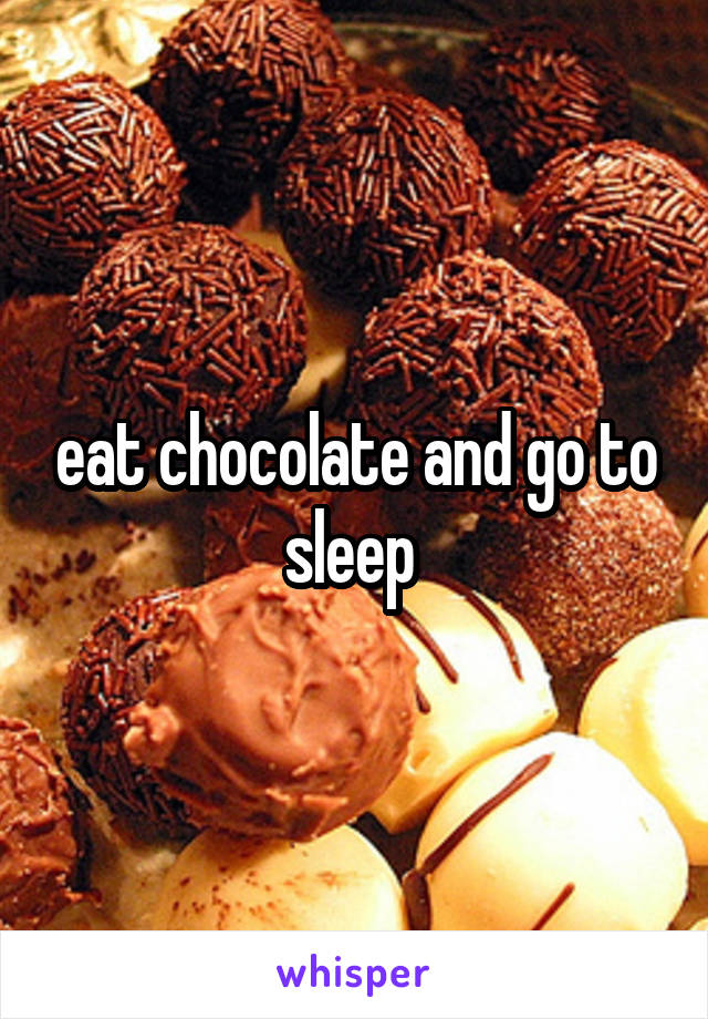 eat chocolate and go to sleep 