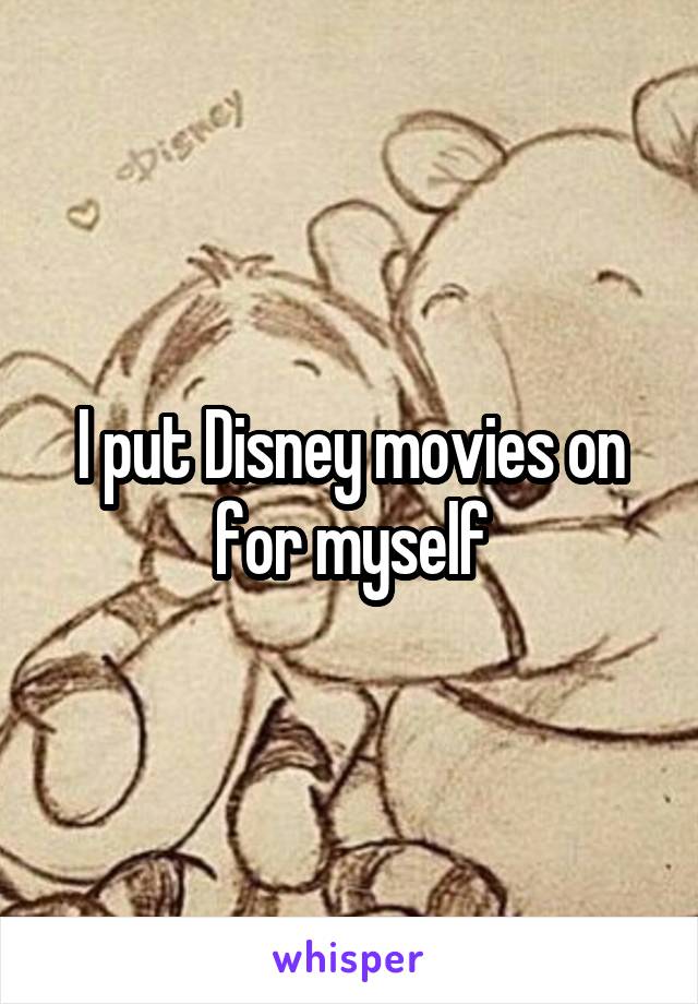 I put Disney movies on for myself