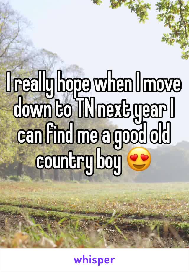 I really hope when I move down to TN next year I can find me a good old country boy 😍 