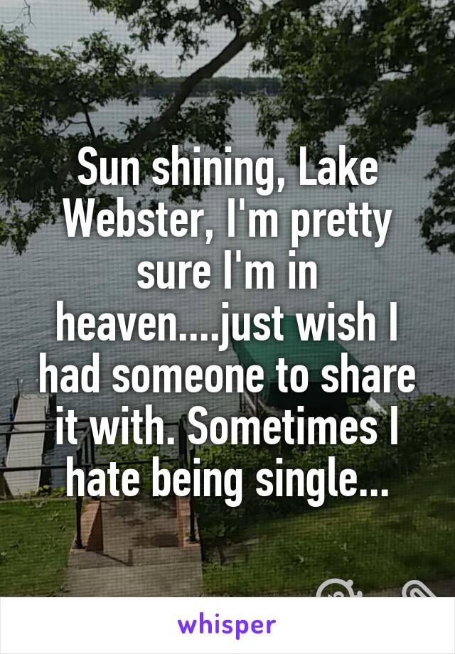 Sun shining, Lake Webster, I'm pretty sure I'm in heaven....just wish I had someone to share it with. Sometimes I hate being single...