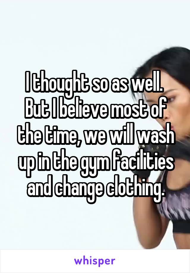 I thought so as well. 
But I believe most of the time, we will wash up in the gym facilities and change clothing.