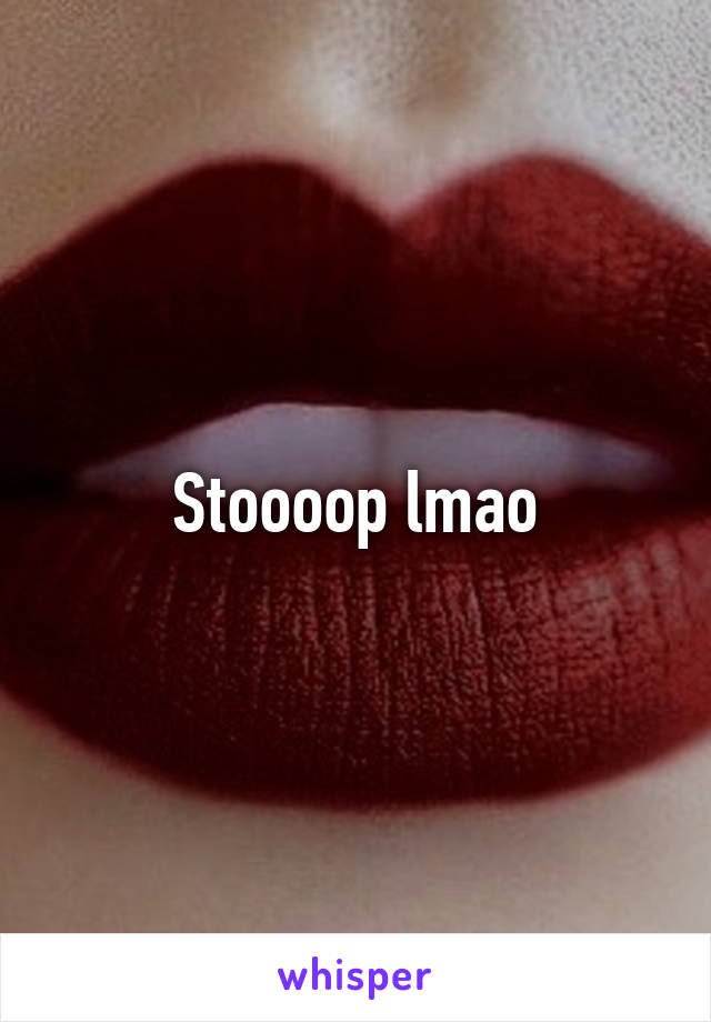 Stoooop lmao