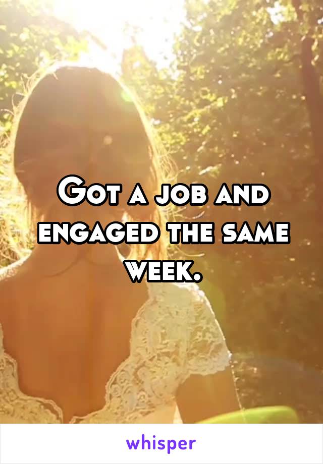 Got a job and engaged the same week.