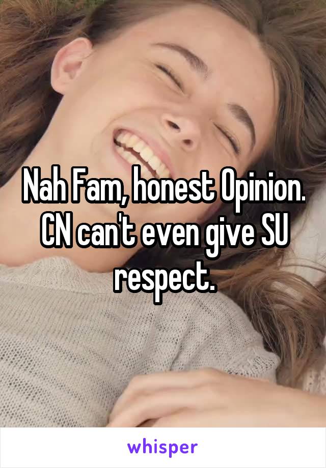 Nah Fam, honest Opinion. CN can't even give SU respect.