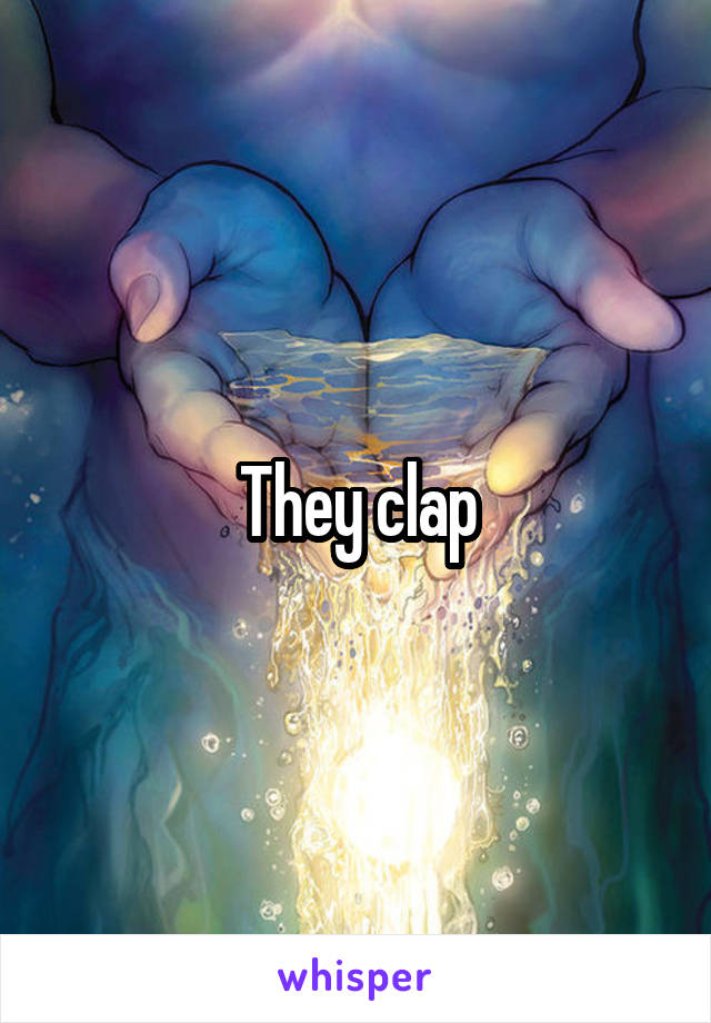 They clap