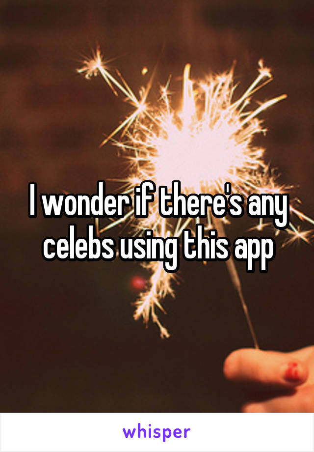 I wonder if there's any celebs using this app
