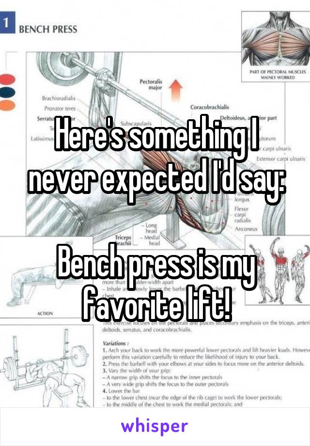 Here's something I never expected I'd say:

Bench press is my favorite lift!