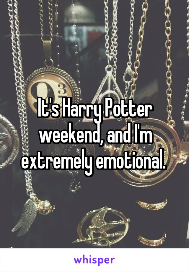 It's Harry Potter weekend, and I'm extremely emotional. 