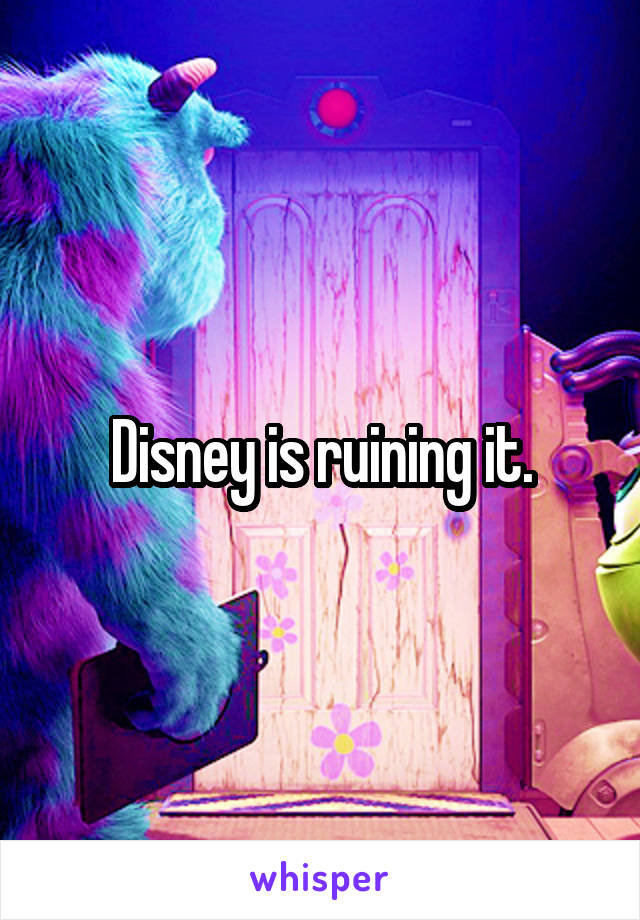 Disney is ruining it.