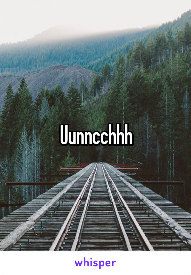 Uunncchhh