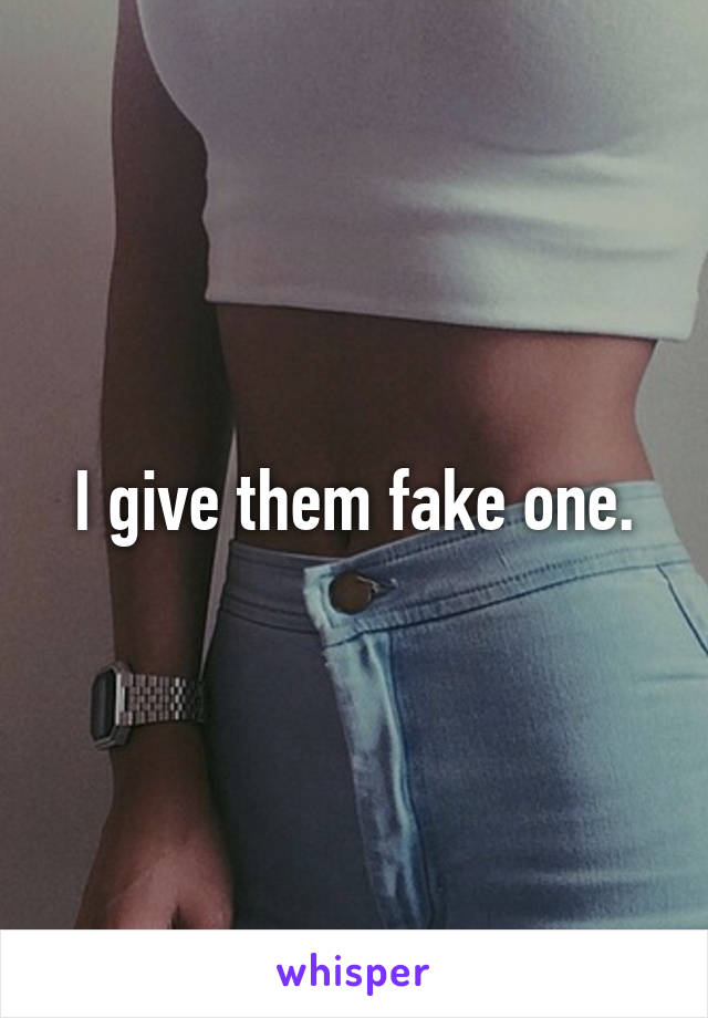 I give them fake one.