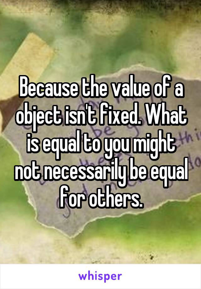 Because the value of a object isn't fixed. What is equal to you might not necessarily be equal for others.