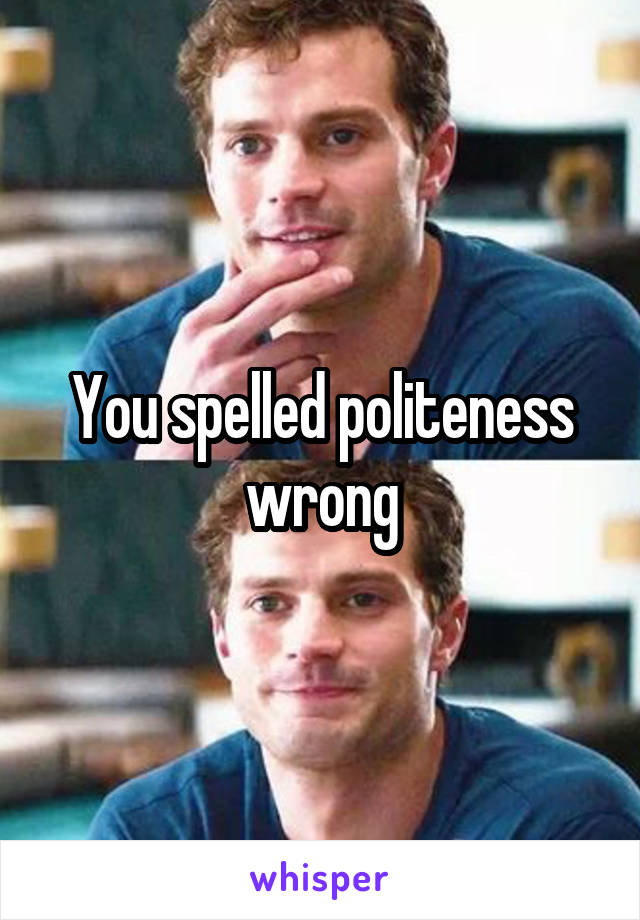 You spelled politeness wrong