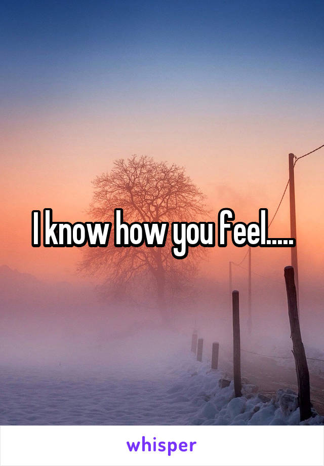 I know how you feel.....