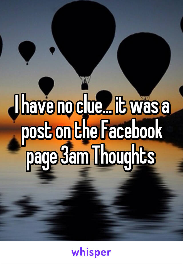 I have no clue... it was a post on the Facebook page 3am Thoughts 