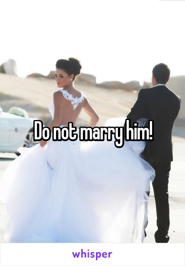 Do not marry him!