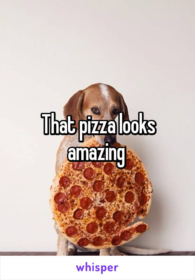 That pizza looks amazing 
