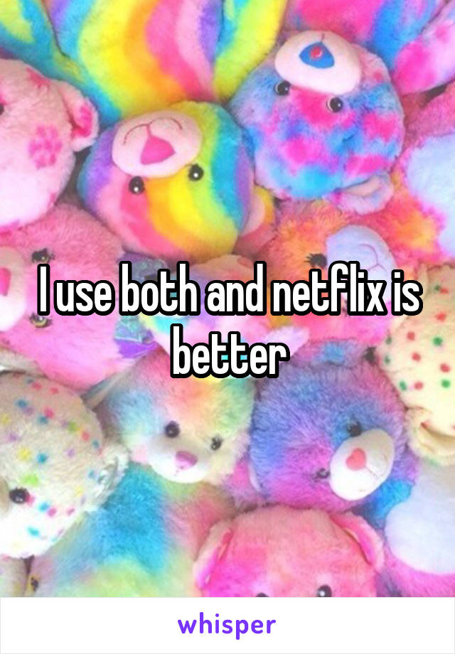 I use both and netflix is better