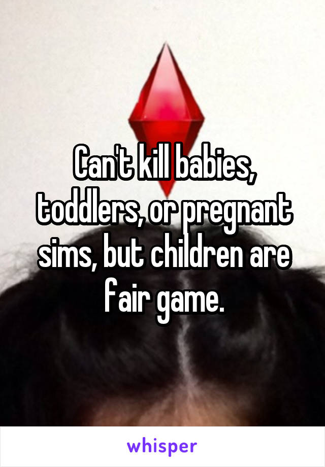 Can't kill babies, toddlers, or pregnant sims, but children are fair game.