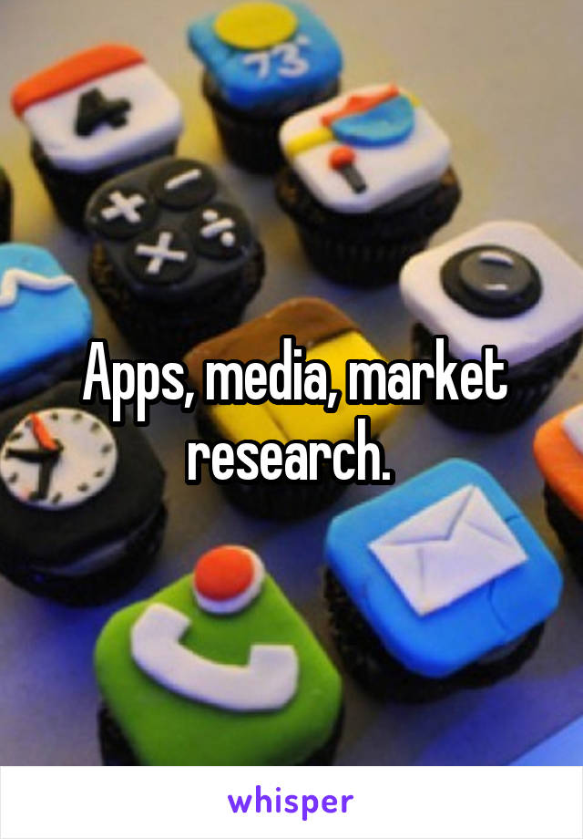 Apps, media, market research. 