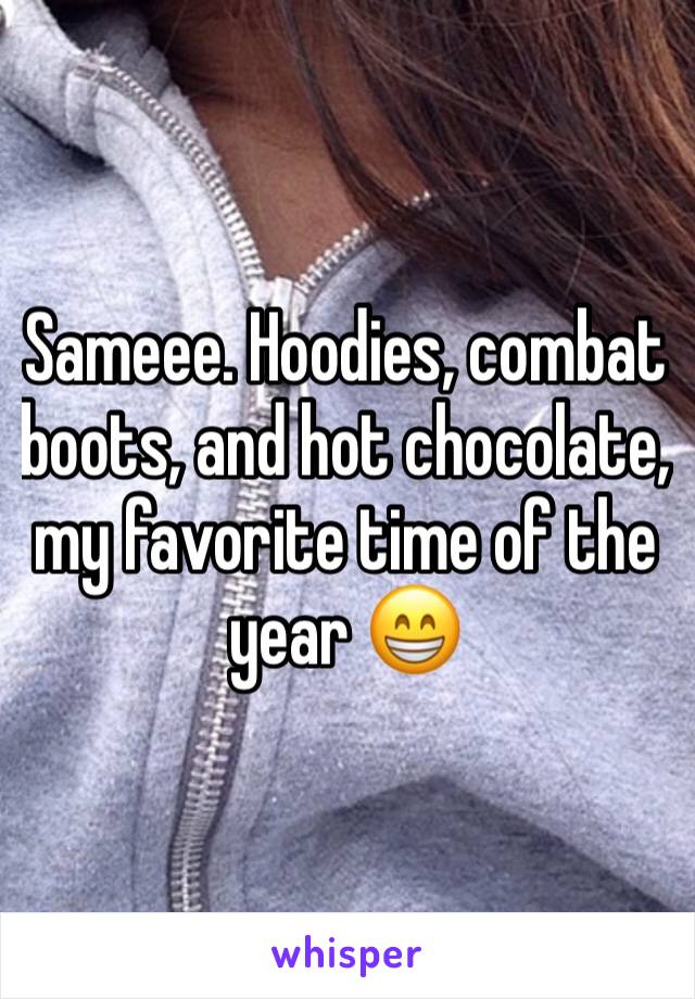 Sameee. Hoodies, combat boots, and hot chocolate, my favorite time of the year 😁