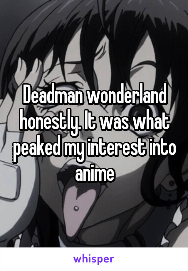 Deadman wonderland honestly. It was what peaked my interest into anime