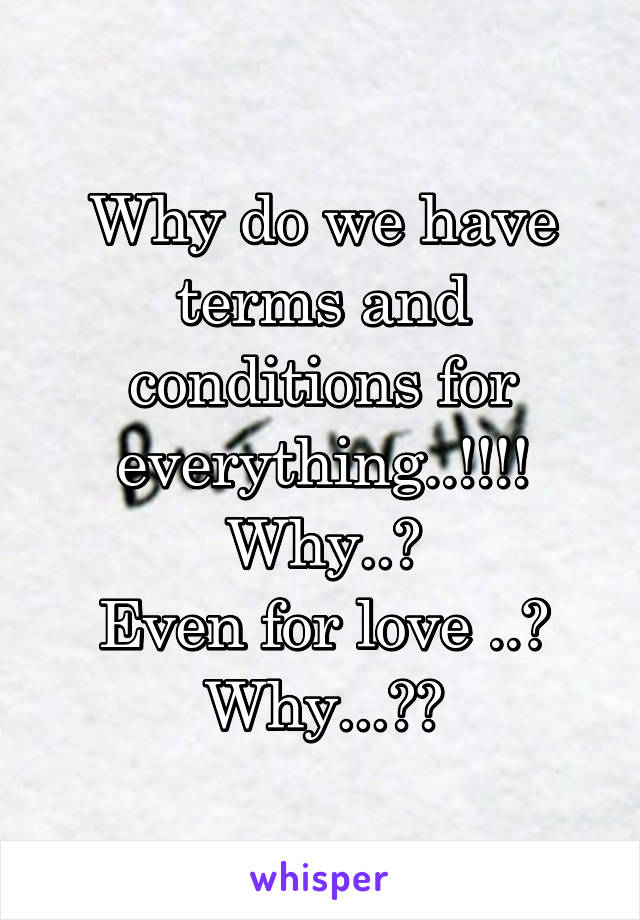 Why do we have terms and conditions for everything..!!!!
Why..?
Even for love ..?
Why...??