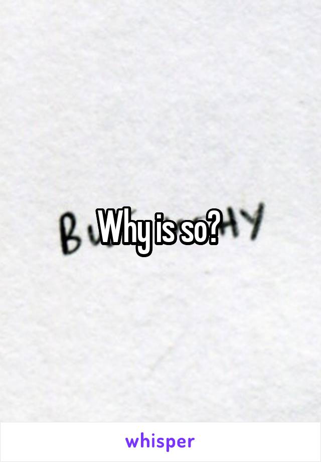 Why is so? 