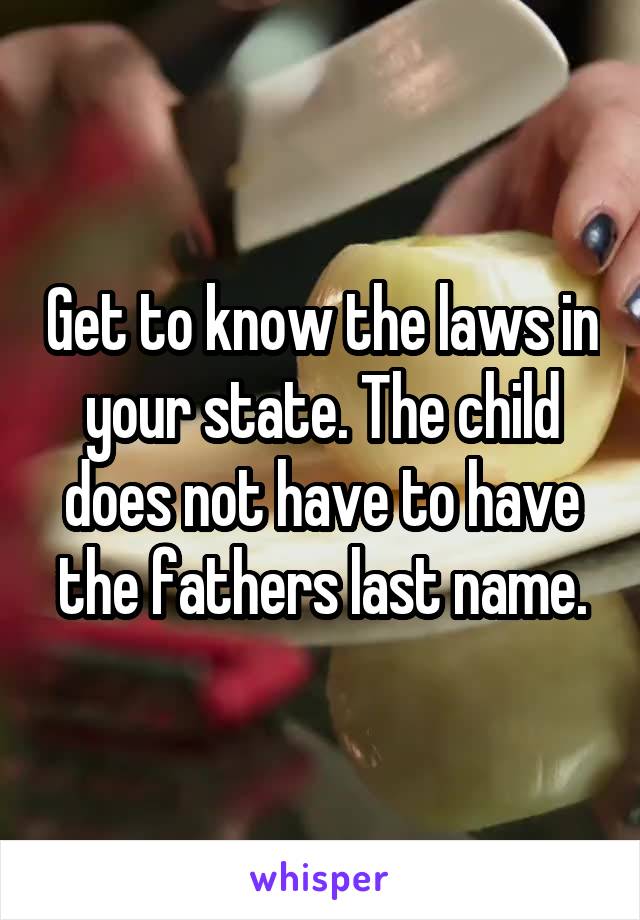 Get to know the laws in your state. The child does not have to have the fathers last name.