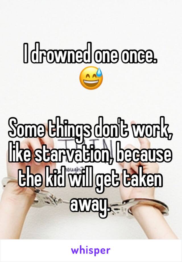 I drowned one once. 
😅 

Some things don't work, like starvation, because the kid will get taken away.
