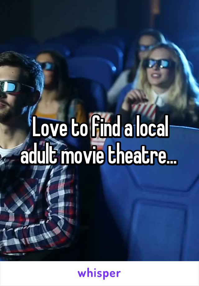 Love to find a local adult movie theatre... 