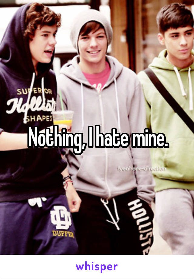 Nothing, I hate mine.
