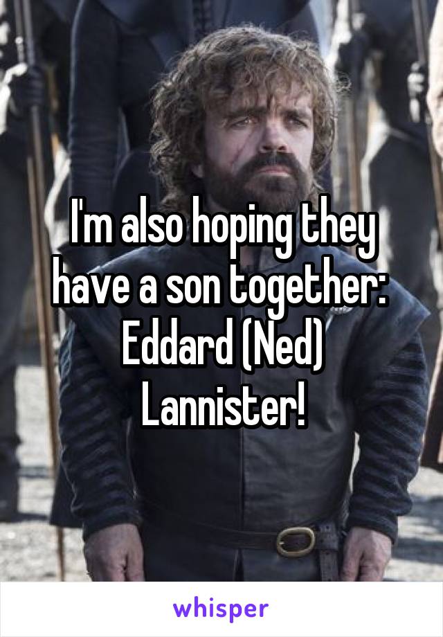 I'm also hoping they have a son together: 
Eddard (Ned) Lannister!