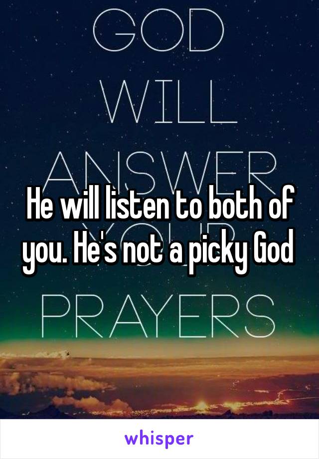 He will listen to both of you. He's not a picky God 