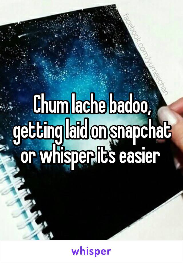 Chum lache badoo, getting laid on snapchat or whisper its easier 