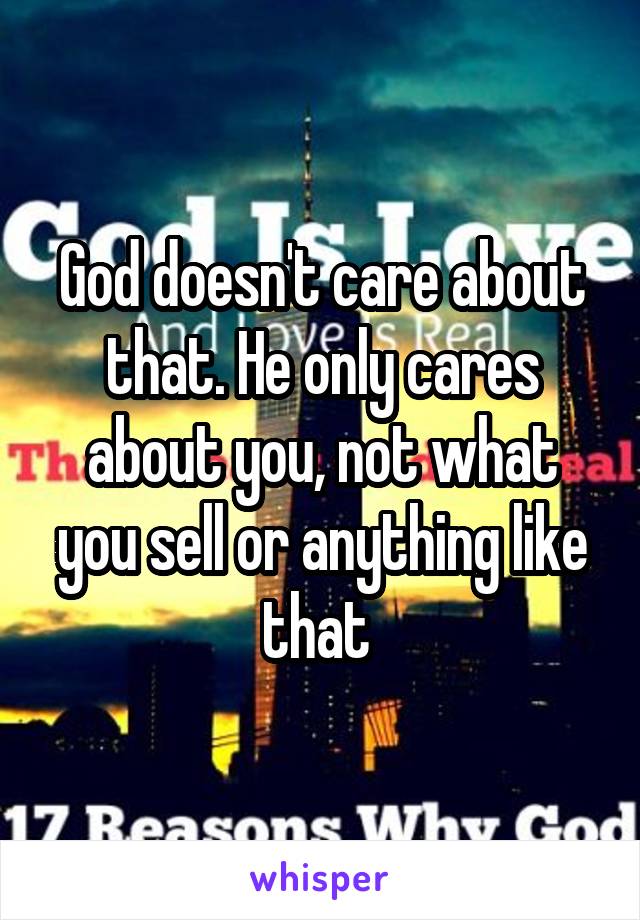God doesn't care about that. He only cares about you, not what you sell or anything like that 