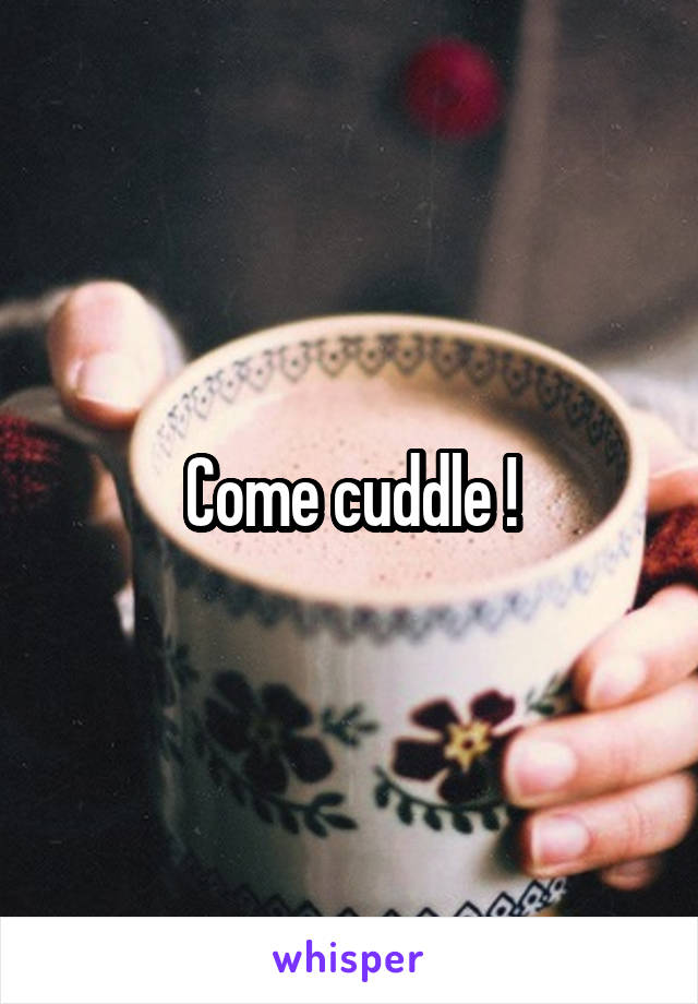 Come cuddle !