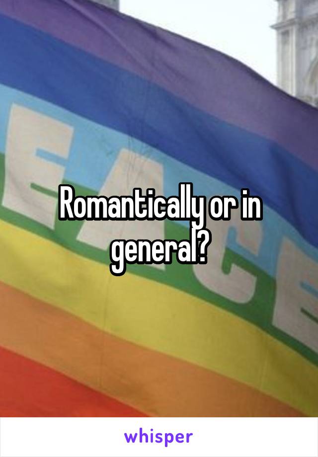 Romantically or in general?