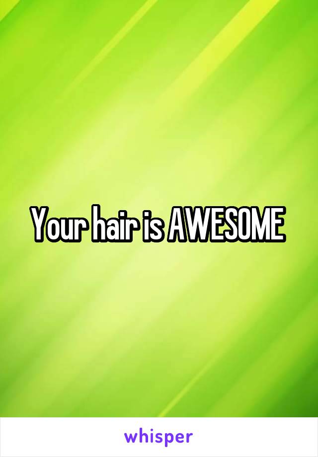 Your hair is AWESOME 