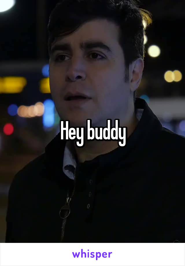 Hey buddy