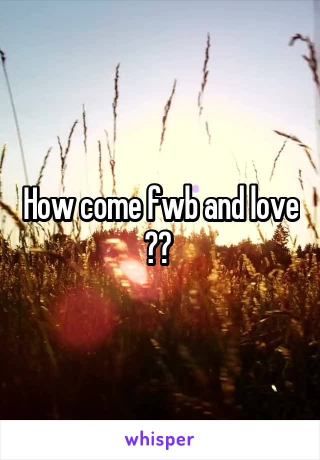 How come fwb and love ?? 