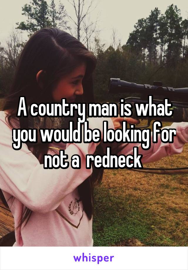 A country man is what you would be looking for not a  redneck 