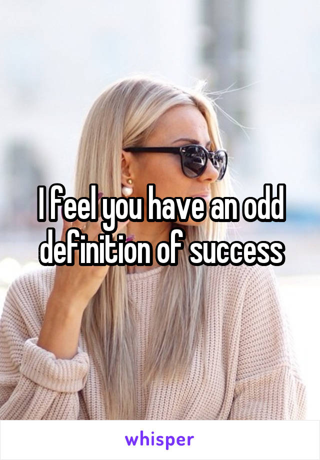 I feel you have an odd definition of success