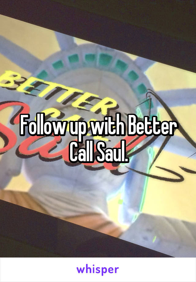 Follow up with Better Call Saul.
